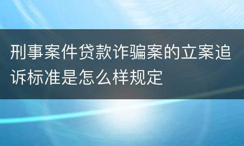 刑事案件贷款诈骗案的立案追诉标准是怎么样规定