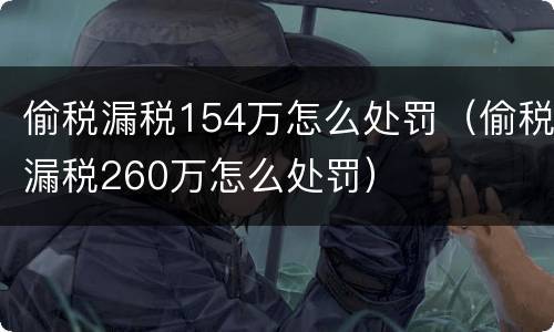 偷税漏税154万怎么处罚（偷税漏税260万怎么处罚）
