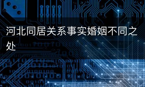河北同居关系事实婚姻不同之处