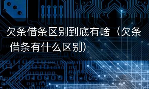 欠条借条区别到底有啥（欠条 借条有什么区别）