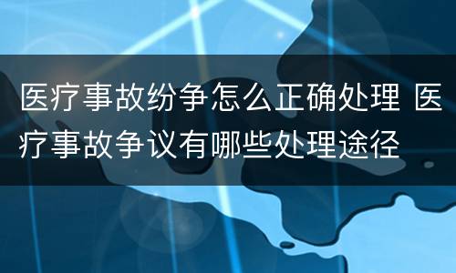 医疗事故纷争怎么正确处理 医疗事故争议有哪些处理途径