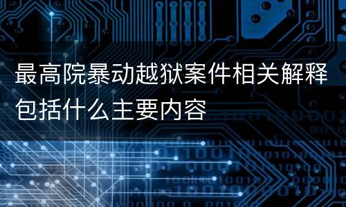最高院暴动越狱案件相关解释包括什么主要内容