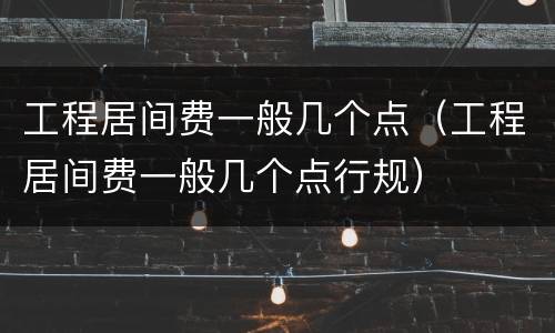 工程居间费一般几个点（工程居间费一般几个点行规）