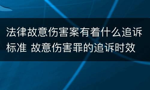 法律故意伤害案有着什么追诉标准 故意伤害罪的追诉时效