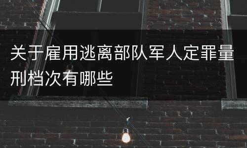 关于雇用逃离部队军人定罪量刑档次有哪些