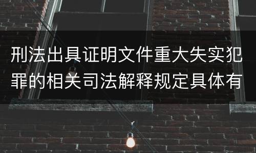 刑法出具证明文件重大失实犯罪的相关司法解释规定具体有哪些内容