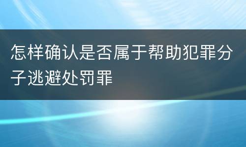 怎样确认是否属于帮助犯罪分子逃避处罚罪