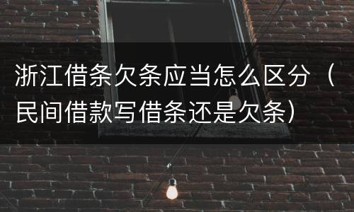 浙江借条欠条应当怎么区分（民间借款写借条还是欠条）