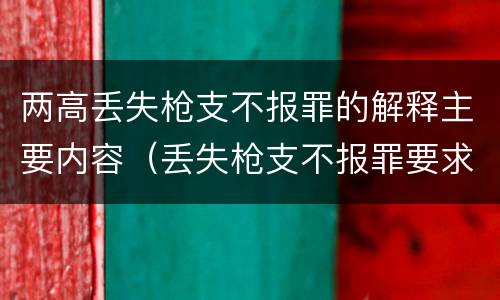 两高丢失枪支不报罪的解释主要内容（丢失枪支不报罪要求造成了严重后果的才构成犯罪）