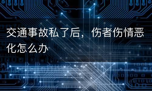 交通事故私了后，伤者伤情恶化怎么办
