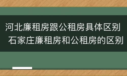 河北廉租房跟公租房具体区别 石家庄廉租房和公租房的区别