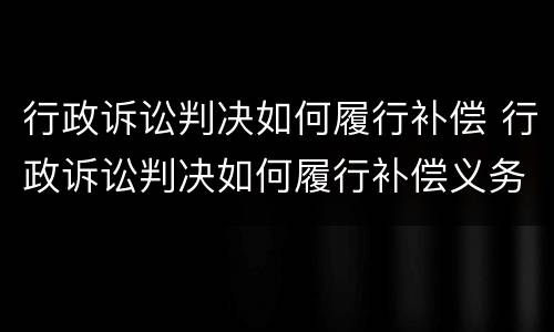 行政诉讼判决如何履行补偿 行政诉讼判决如何履行补偿义务