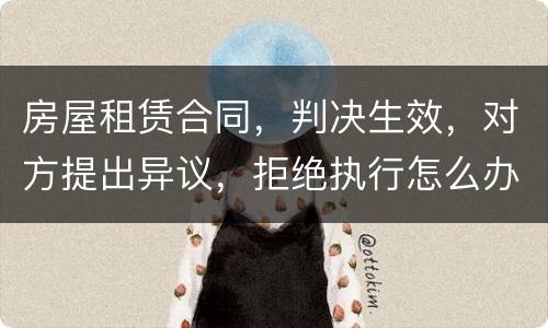 房屋租赁合同，判决生效，对方提出异议，拒绝执行怎么办