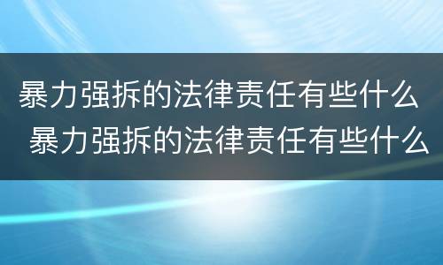 暴力强拆的法律责任有些什么 暴力强拆的法律责任有些什么
