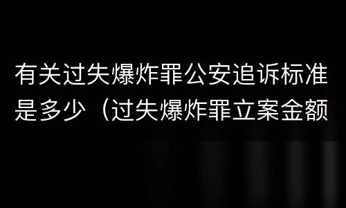 有关过失爆炸罪公安追诉标准是多少（过失爆炸罪立案金额）