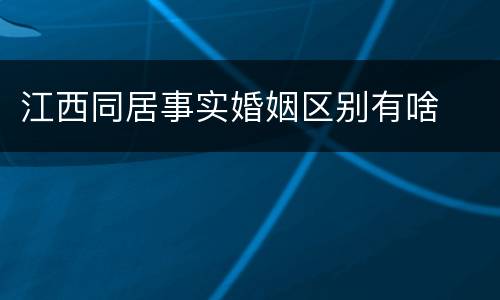 江西同居事实婚姻区别有啥
