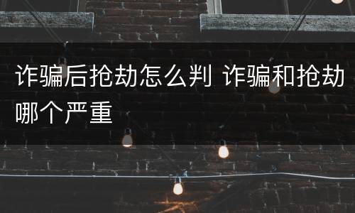 诈骗后抢劫怎么判 诈骗和抢劫哪个严重