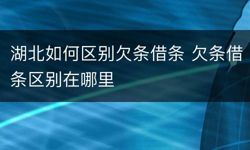 湖北如何区别欠条借条 欠条借条区别在哪里