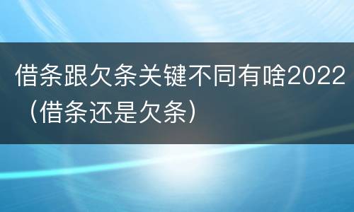 借条跟欠条关键不同有啥2022（借条还是欠条）