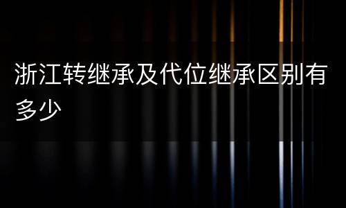 浙江转继承及代位继承区别有多少