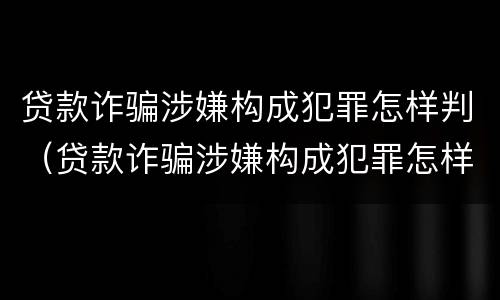 贷款诈骗涉嫌构成犯罪怎样判（贷款诈骗涉嫌构成犯罪怎样判定）