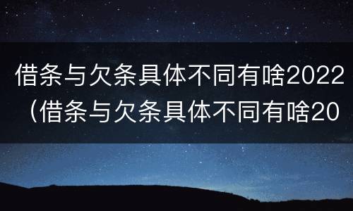 借条与欠条具体不同有啥2022（借条与欠条具体不同有啥2022法律规定）