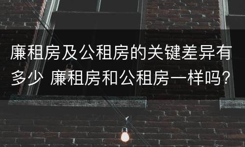 廉租房及公租房的关键差异有多少 廉租房和公租房一样吗?