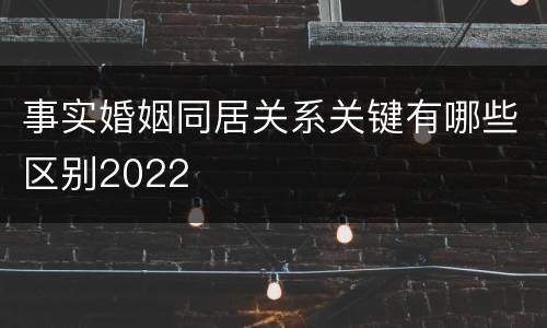 事实婚姻同居关系关键有哪些区别2022