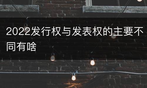 2022发行权与发表权的主要不同有啥
