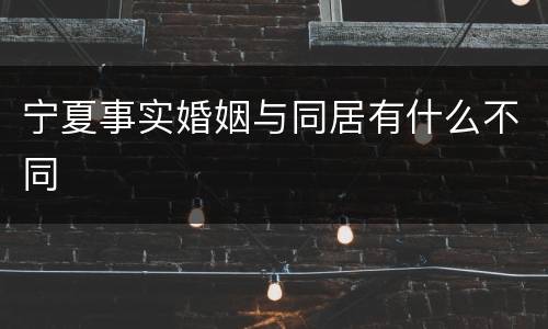 宁夏事实婚姻与同居有什么不同