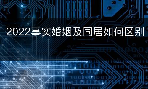 2022事实婚姻及同居如何区别