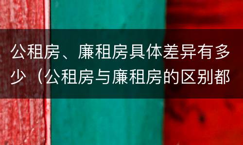 公租房、廉租房具体差异有多少（公租房与廉租房的区别都在此,别再搞错了!）