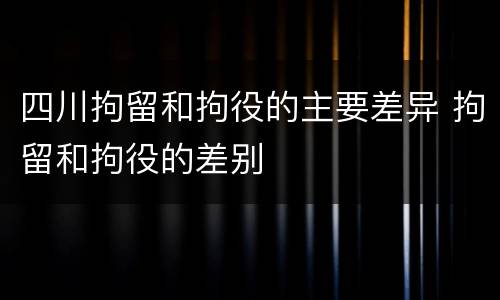 四川拘留和拘役的主要差异 拘留和拘役的差别