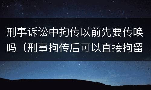 刑事诉讼中拘传以前先要传唤吗（刑事拘传后可以直接拘留吗）