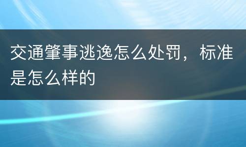 交通肇事逃逸怎么处罚,标准是怎么样的