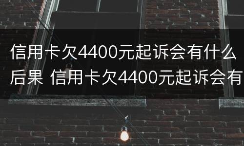 信用卡欠4400元起诉会有什么后果 信用卡欠4400元起诉会有什么后果嘛