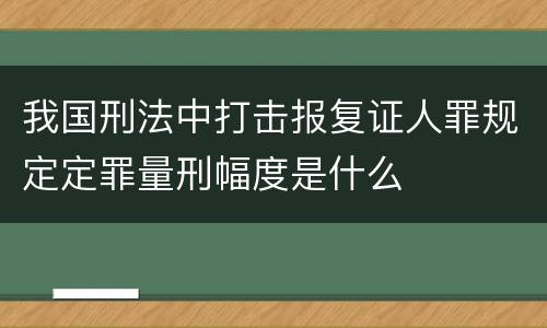 我国刑法中打击报复证人罪规定定罪量刑幅度是什么