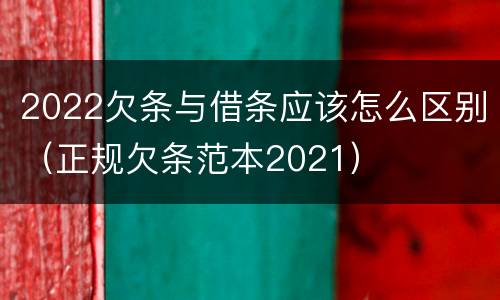 2022欠条与借条应该怎么区别（正规欠条范本2021）