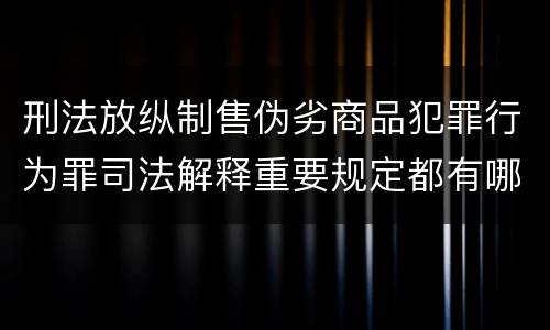 刑法放纵制售伪劣商品犯罪行为罪司法解释重要规定都有哪些