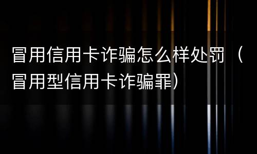 冒用信用卡诈骗怎么样处罚（冒用型信用卡诈骗罪）