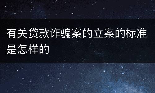 有关贷款诈骗案的立案的标准是怎样的