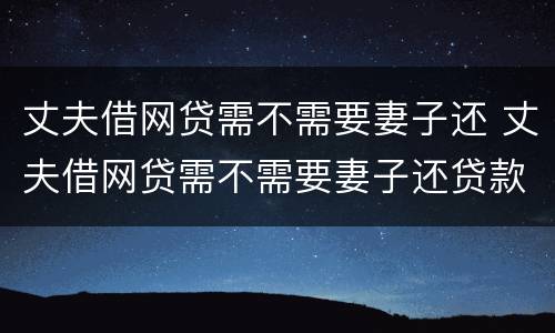 丈夫借网贷需不需要妻子还 丈夫借网贷需不需要妻子还贷款