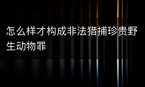 怎么样才构成非法猎捕珍贵野生动物罪