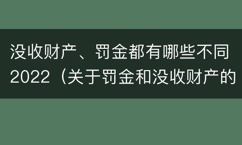 没收财产、罚金都有哪些不同2022（关于罚金和没收财产的司法解释）
