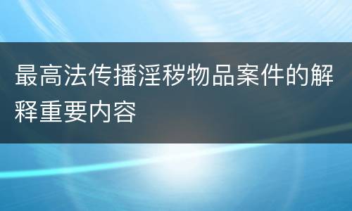最高法传播淫秽物品案件的解释重要内容