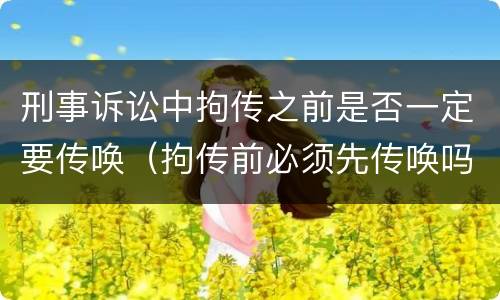 刑事诉讼中拘传之前是否一定要传唤（拘传前必须先传唤吗）