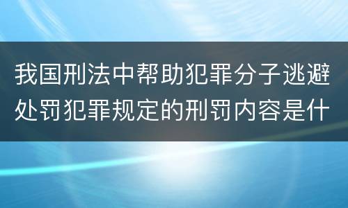 我国刑法中帮助犯罪分子逃避处罚犯罪规定的刑罚内容是什么