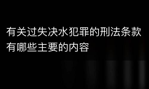 有关过失决水犯罪的刑法条款有哪些主要的内容