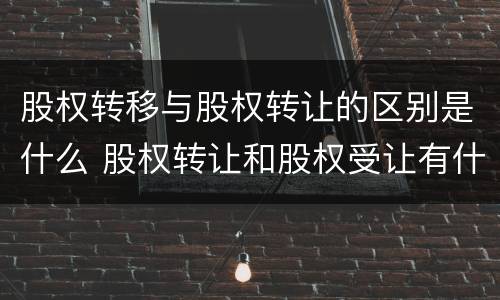 股权转移与股权转让的区别是什么 股权转让和股权受让有什么区别