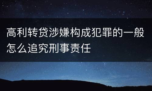 高利转贷涉嫌构成犯罪的一般怎么追究刑事责任